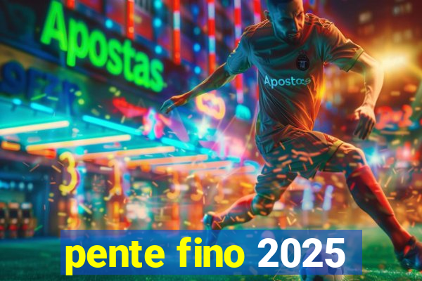 pente fino 2025